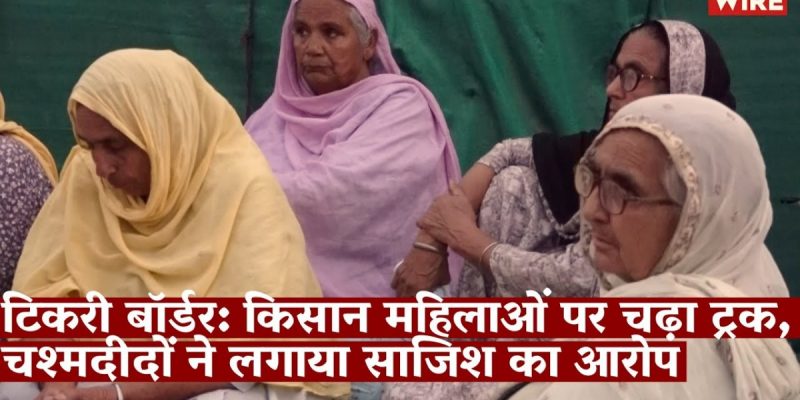 Watch | Tikri: Truck Mows Down Women Farmers, Eye Witnesses Allege Conspiracy - Vimarsana News